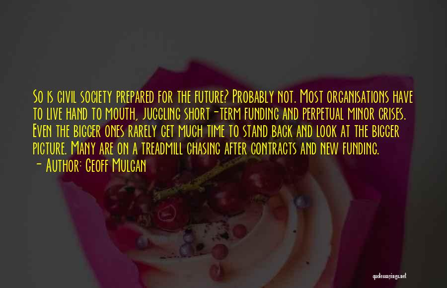 Geoff Mulgan Quotes: So Is Civil Society Prepared For The Future? Probably Not. Most Organisations Have To Live Hand To Mouth, Juggling Short-term