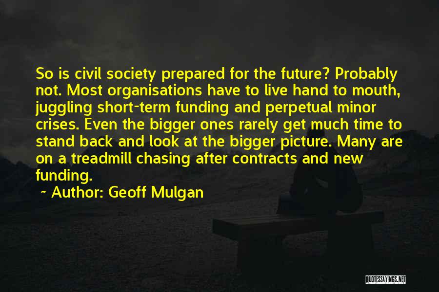 Geoff Mulgan Quotes: So Is Civil Society Prepared For The Future? Probably Not. Most Organisations Have To Live Hand To Mouth, Juggling Short-term