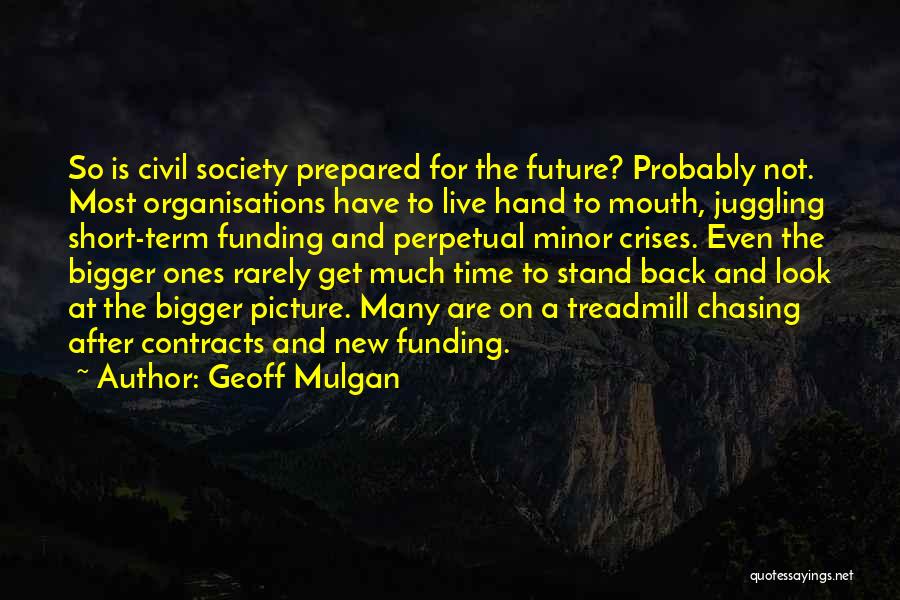 Geoff Mulgan Quotes: So Is Civil Society Prepared For The Future? Probably Not. Most Organisations Have To Live Hand To Mouth, Juggling Short-term