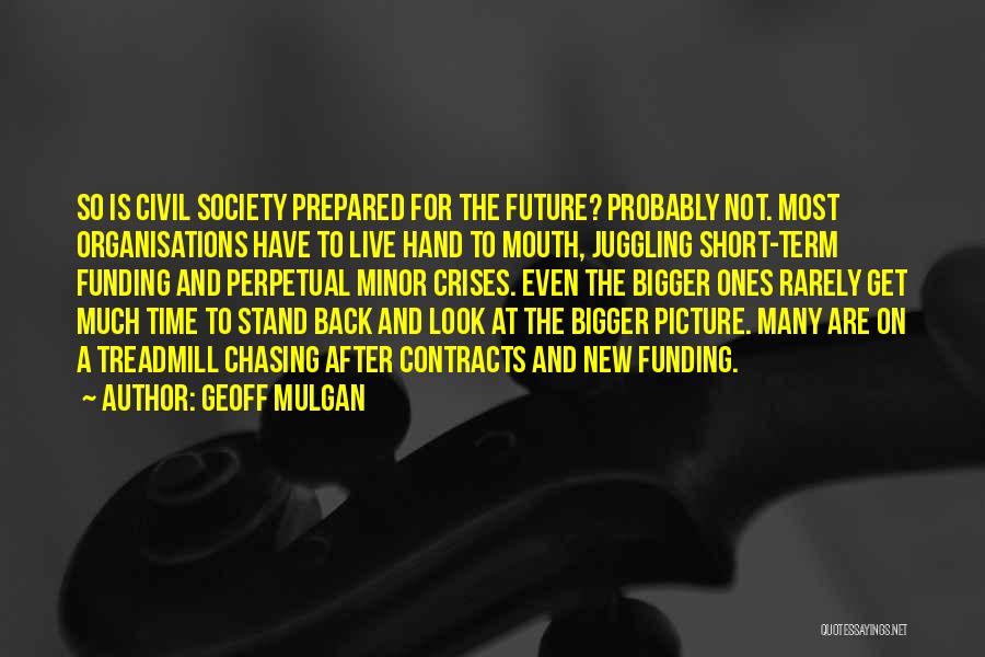 Geoff Mulgan Quotes: So Is Civil Society Prepared For The Future? Probably Not. Most Organisations Have To Live Hand To Mouth, Juggling Short-term