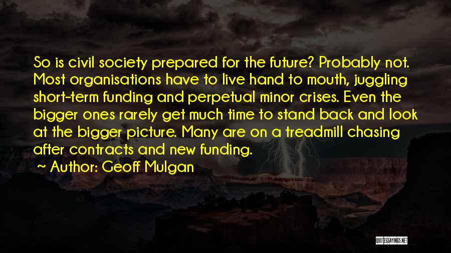 Geoff Mulgan Quotes: So Is Civil Society Prepared For The Future? Probably Not. Most Organisations Have To Live Hand To Mouth, Juggling Short-term