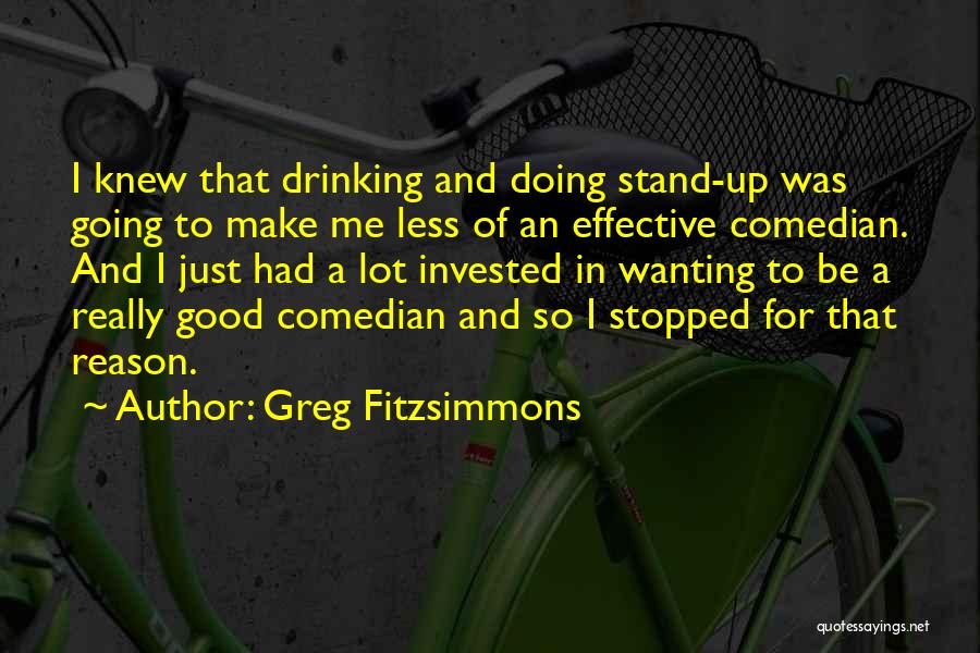 Greg Fitzsimmons Quotes: I Knew That Drinking And Doing Stand-up Was Going To Make Me Less Of An Effective Comedian. And I Just