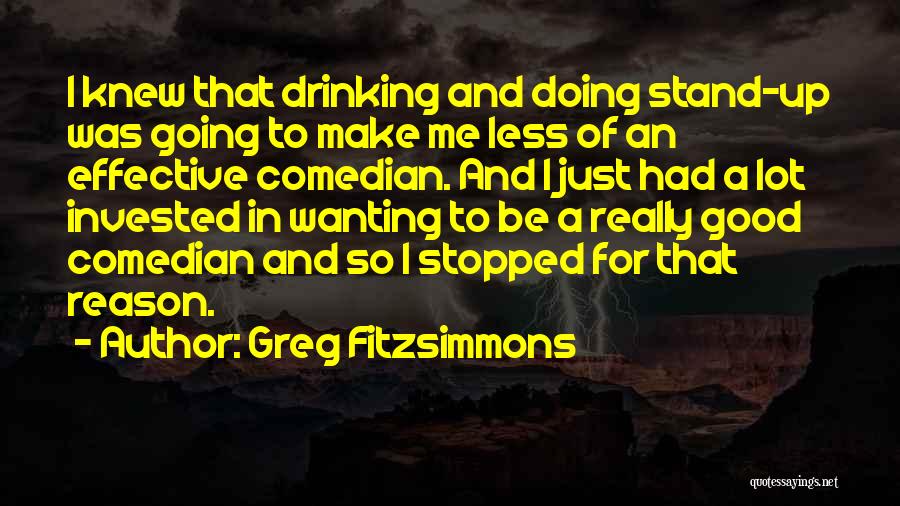 Greg Fitzsimmons Quotes: I Knew That Drinking And Doing Stand-up Was Going To Make Me Less Of An Effective Comedian. And I Just