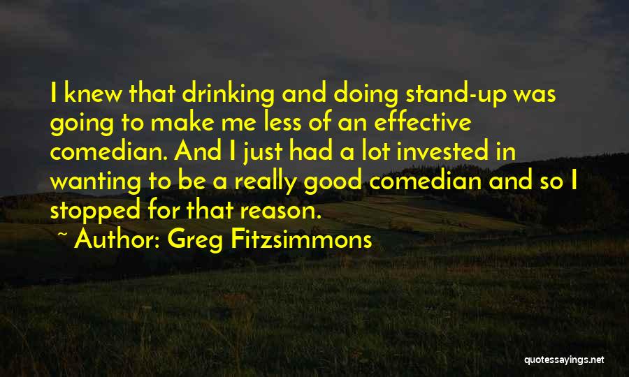 Greg Fitzsimmons Quotes: I Knew That Drinking And Doing Stand-up Was Going To Make Me Less Of An Effective Comedian. And I Just