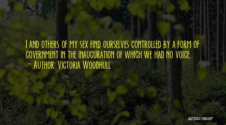 Victoria Woodhull Quotes: I And Others Of My Sex Find Ourselves Controlled By A Form Of Government In The Inauguration Of Which We