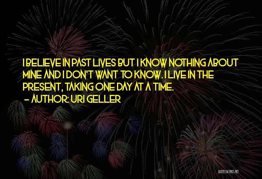 Uri Geller Quotes: I Believe In Past Lives But I Know Nothing About Mine And I Don't Want To Know. I Live In