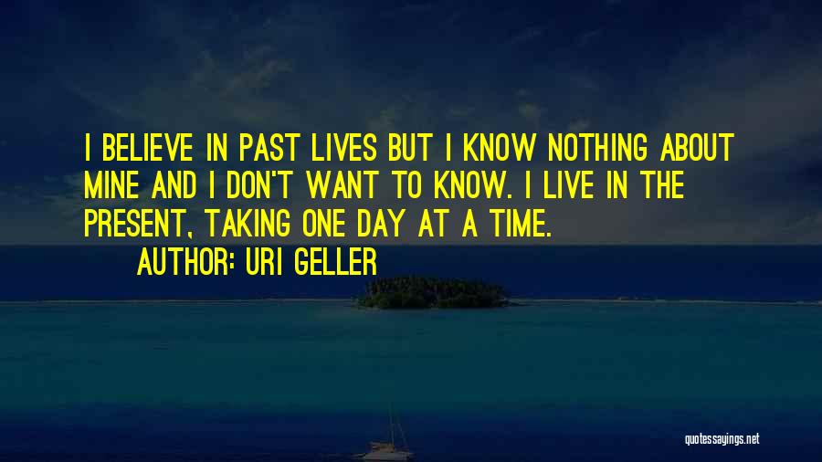 Uri Geller Quotes: I Believe In Past Lives But I Know Nothing About Mine And I Don't Want To Know. I Live In