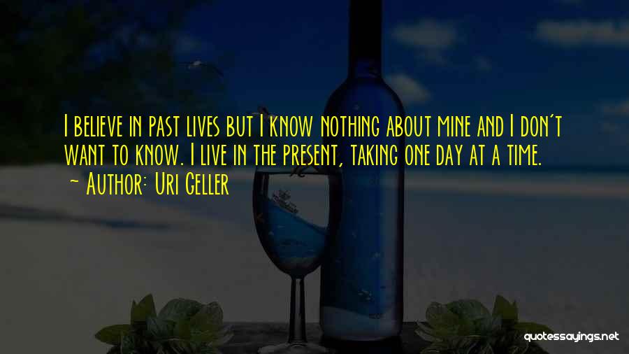 Uri Geller Quotes: I Believe In Past Lives But I Know Nothing About Mine And I Don't Want To Know. I Live In