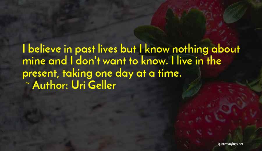 Uri Geller Quotes: I Believe In Past Lives But I Know Nothing About Mine And I Don't Want To Know. I Live In