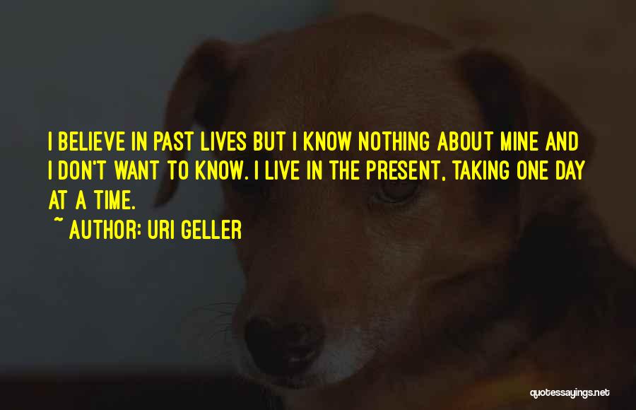 Uri Geller Quotes: I Believe In Past Lives But I Know Nothing About Mine And I Don't Want To Know. I Live In