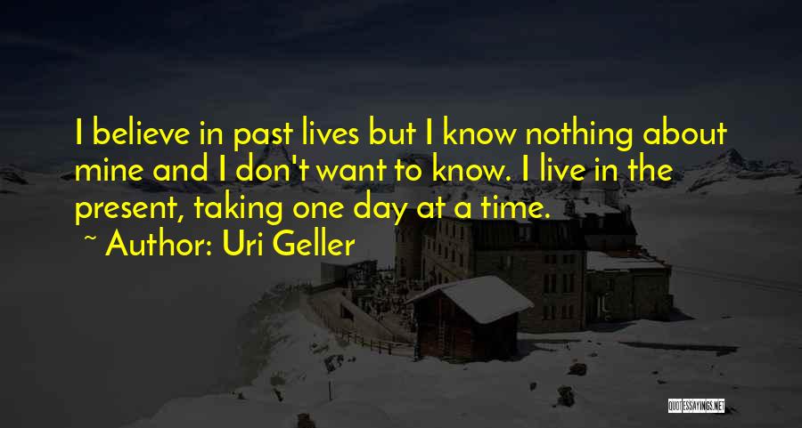 Uri Geller Quotes: I Believe In Past Lives But I Know Nothing About Mine And I Don't Want To Know. I Live In