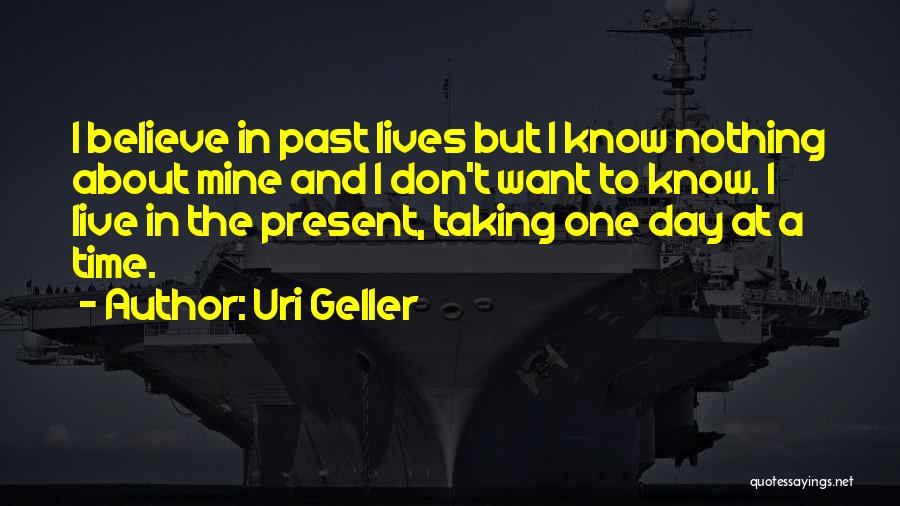 Uri Geller Quotes: I Believe In Past Lives But I Know Nothing About Mine And I Don't Want To Know. I Live In