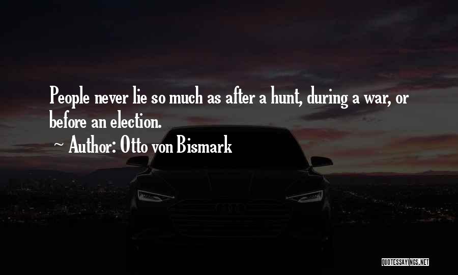 Otto Von Bismark Quotes: People Never Lie So Much As After A Hunt, During A War, Or Before An Election.