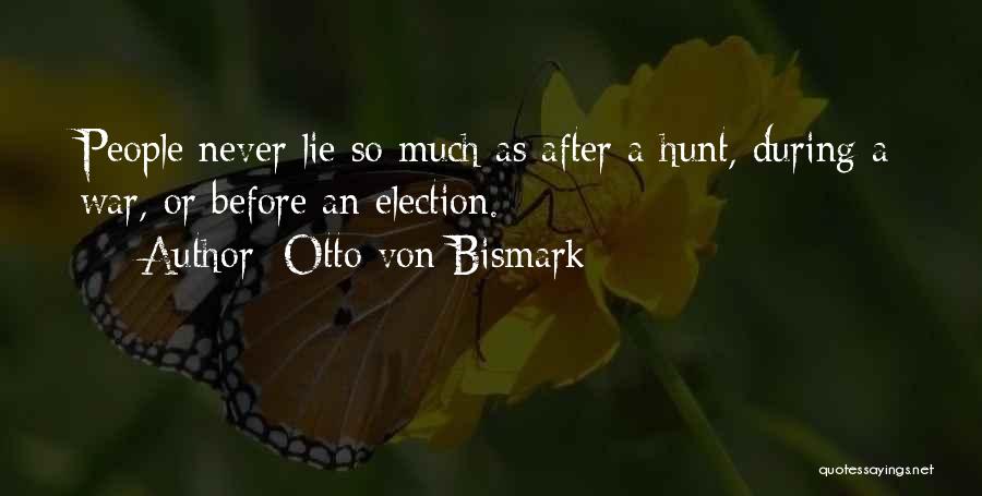 Otto Von Bismark Quotes: People Never Lie So Much As After A Hunt, During A War, Or Before An Election.