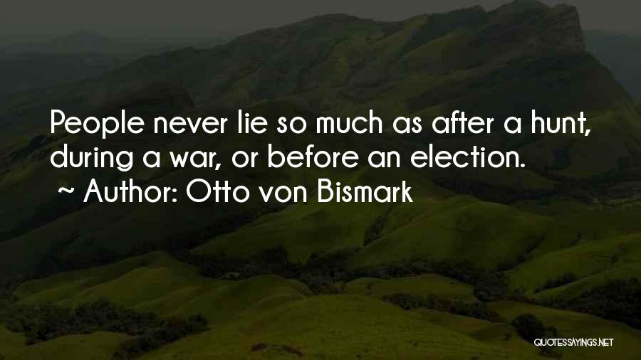 Otto Von Bismark Quotes: People Never Lie So Much As After A Hunt, During A War, Or Before An Election.