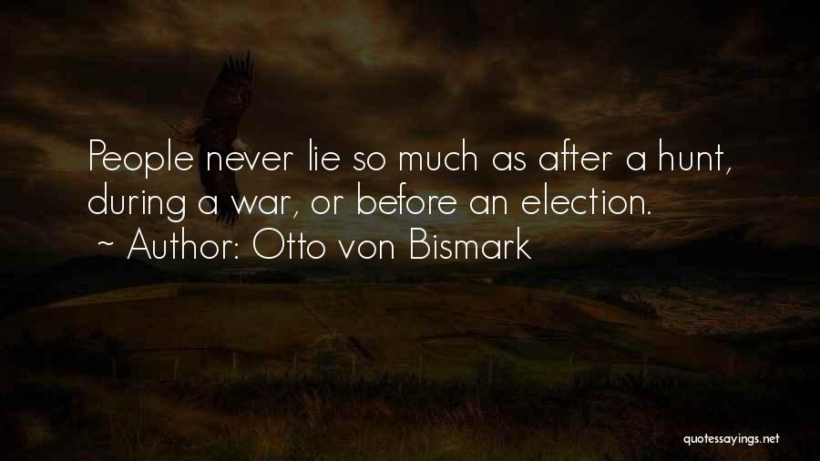 Otto Von Bismark Quotes: People Never Lie So Much As After A Hunt, During A War, Or Before An Election.