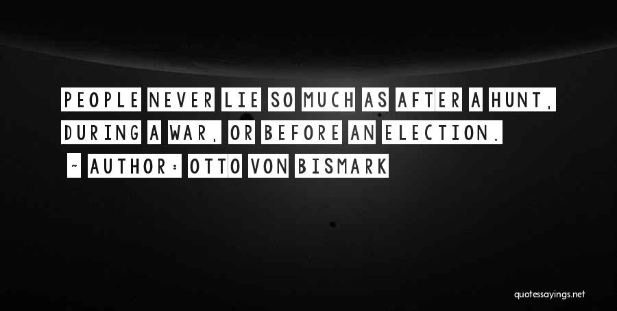 Otto Von Bismark Quotes: People Never Lie So Much As After A Hunt, During A War, Or Before An Election.