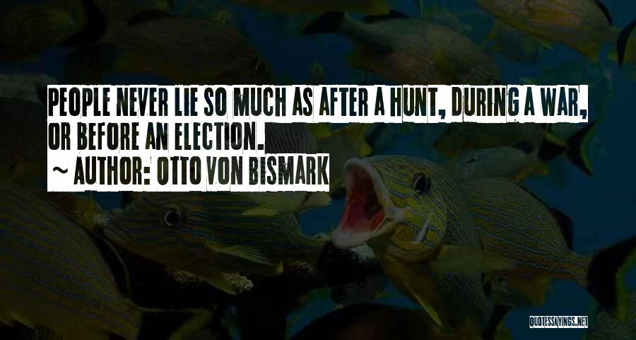 Otto Von Bismark Quotes: People Never Lie So Much As After A Hunt, During A War, Or Before An Election.