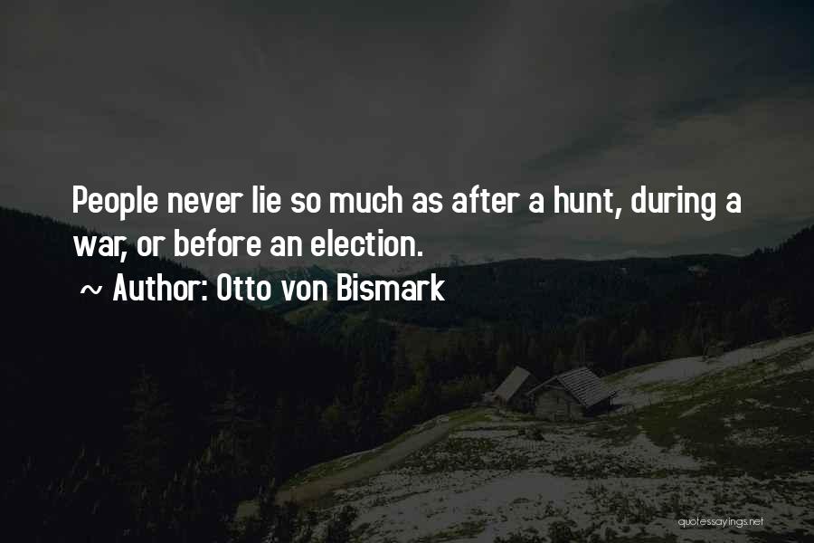 Otto Von Bismark Quotes: People Never Lie So Much As After A Hunt, During A War, Or Before An Election.