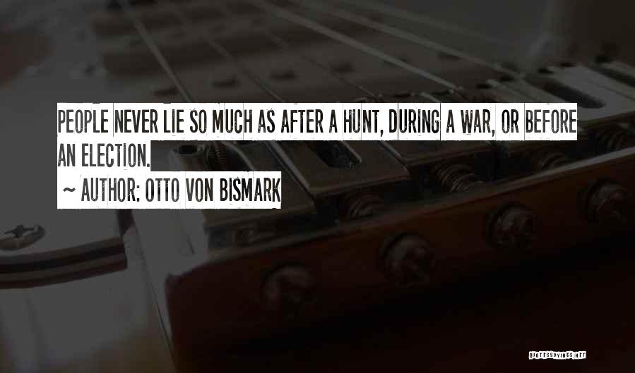 Otto Von Bismark Quotes: People Never Lie So Much As After A Hunt, During A War, Or Before An Election.