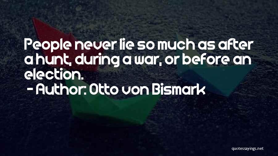 Otto Von Bismark Quotes: People Never Lie So Much As After A Hunt, During A War, Or Before An Election.