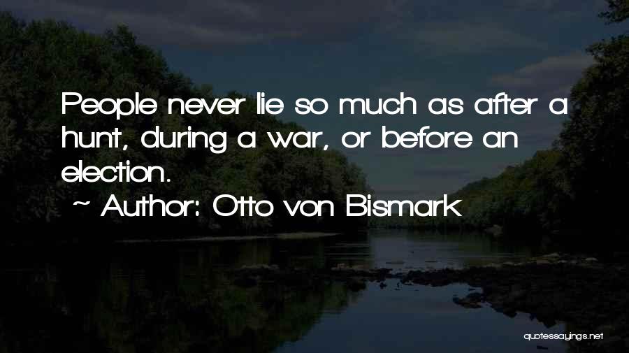 Otto Von Bismark Quotes: People Never Lie So Much As After A Hunt, During A War, Or Before An Election.