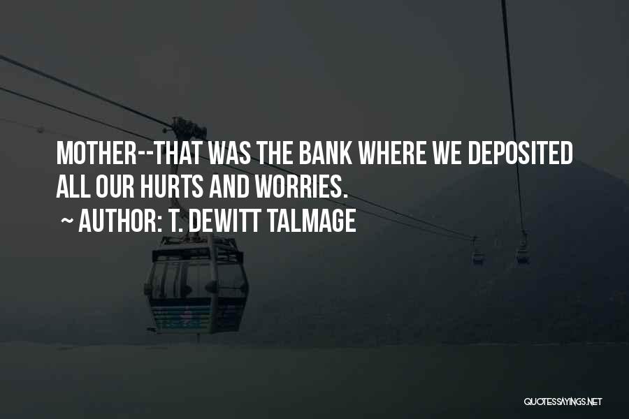 T. DeWitt Talmage Quotes: Mother--that Was The Bank Where We Deposited All Our Hurts And Worries.