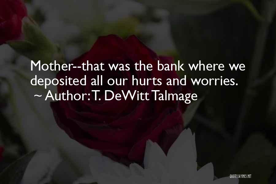 T. DeWitt Talmage Quotes: Mother--that Was The Bank Where We Deposited All Our Hurts And Worries.