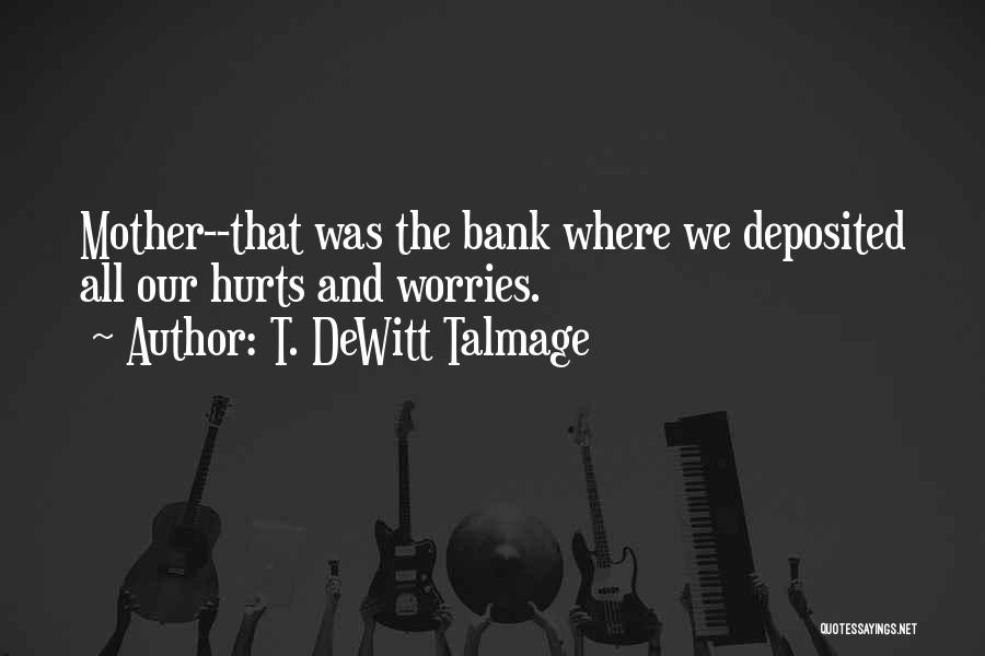 T. DeWitt Talmage Quotes: Mother--that Was The Bank Where We Deposited All Our Hurts And Worries.