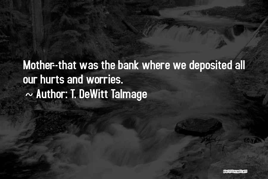 T. DeWitt Talmage Quotes: Mother--that Was The Bank Where We Deposited All Our Hurts And Worries.