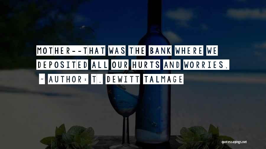 T. DeWitt Talmage Quotes: Mother--that Was The Bank Where We Deposited All Our Hurts And Worries.