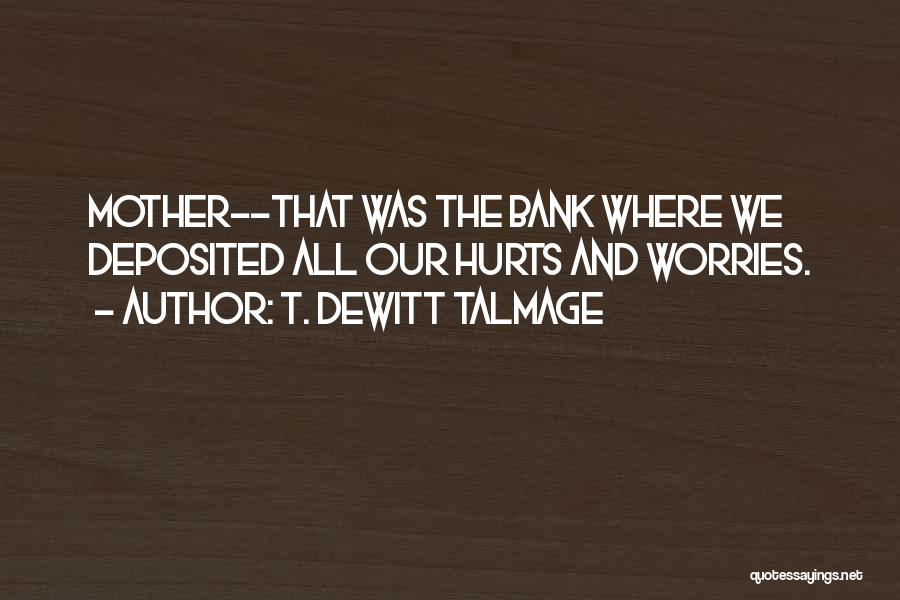 T. DeWitt Talmage Quotes: Mother--that Was The Bank Where We Deposited All Our Hurts And Worries.