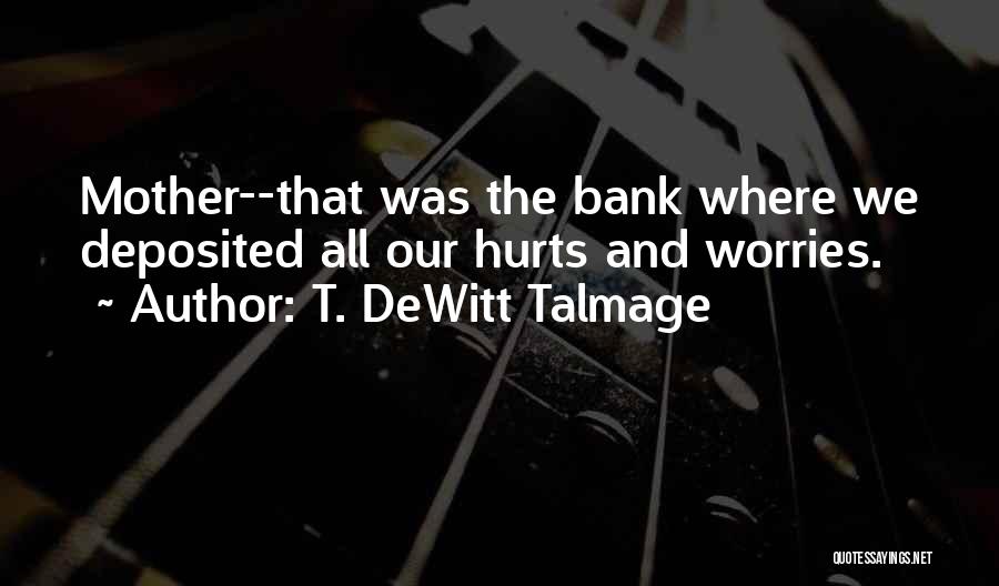 T. DeWitt Talmage Quotes: Mother--that Was The Bank Where We Deposited All Our Hurts And Worries.