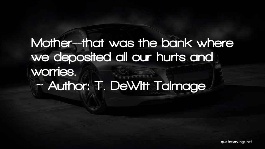 T. DeWitt Talmage Quotes: Mother--that Was The Bank Where We Deposited All Our Hurts And Worries.