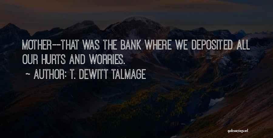 T. DeWitt Talmage Quotes: Mother--that Was The Bank Where We Deposited All Our Hurts And Worries.