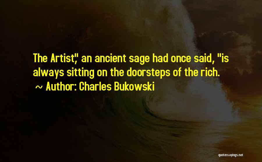 Charles Bukowski Quotes: The Artist, An Ancient Sage Had Once Said, Is Always Sitting On The Doorsteps Of The Rich.