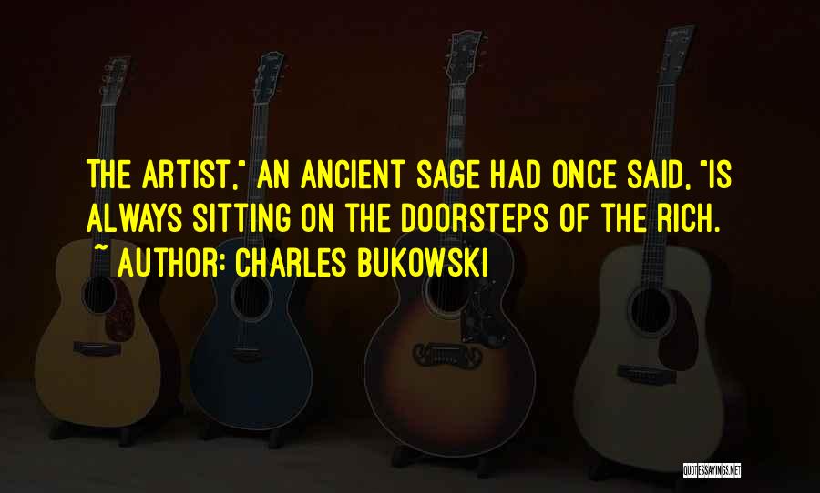 Charles Bukowski Quotes: The Artist, An Ancient Sage Had Once Said, Is Always Sitting On The Doorsteps Of The Rich.