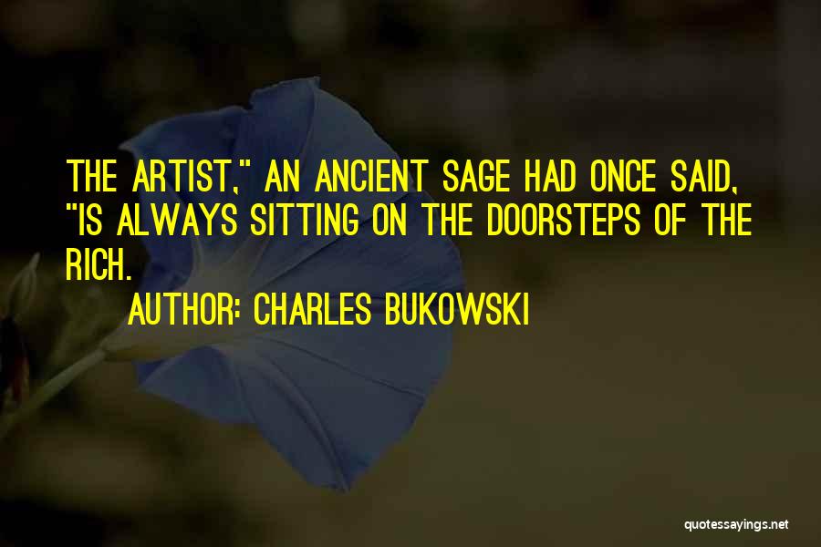 Charles Bukowski Quotes: The Artist, An Ancient Sage Had Once Said, Is Always Sitting On The Doorsteps Of The Rich.