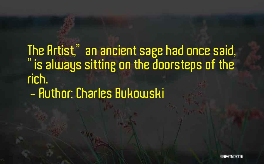 Charles Bukowski Quotes: The Artist, An Ancient Sage Had Once Said, Is Always Sitting On The Doorsteps Of The Rich.