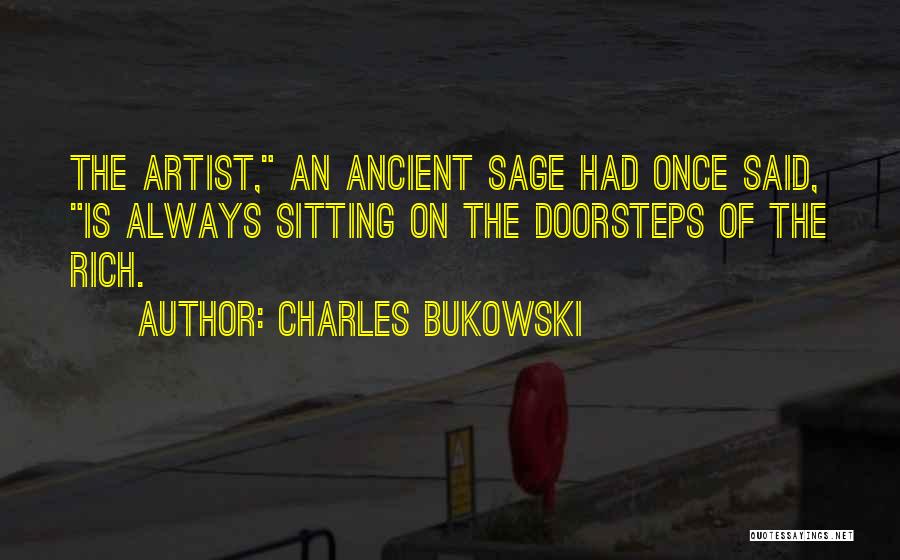 Charles Bukowski Quotes: The Artist, An Ancient Sage Had Once Said, Is Always Sitting On The Doorsteps Of The Rich.