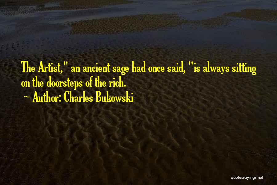 Charles Bukowski Quotes: The Artist, An Ancient Sage Had Once Said, Is Always Sitting On The Doorsteps Of The Rich.