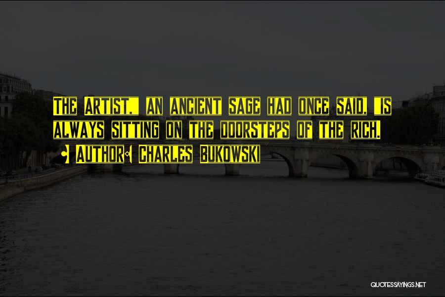 Charles Bukowski Quotes: The Artist, An Ancient Sage Had Once Said, Is Always Sitting On The Doorsteps Of The Rich.