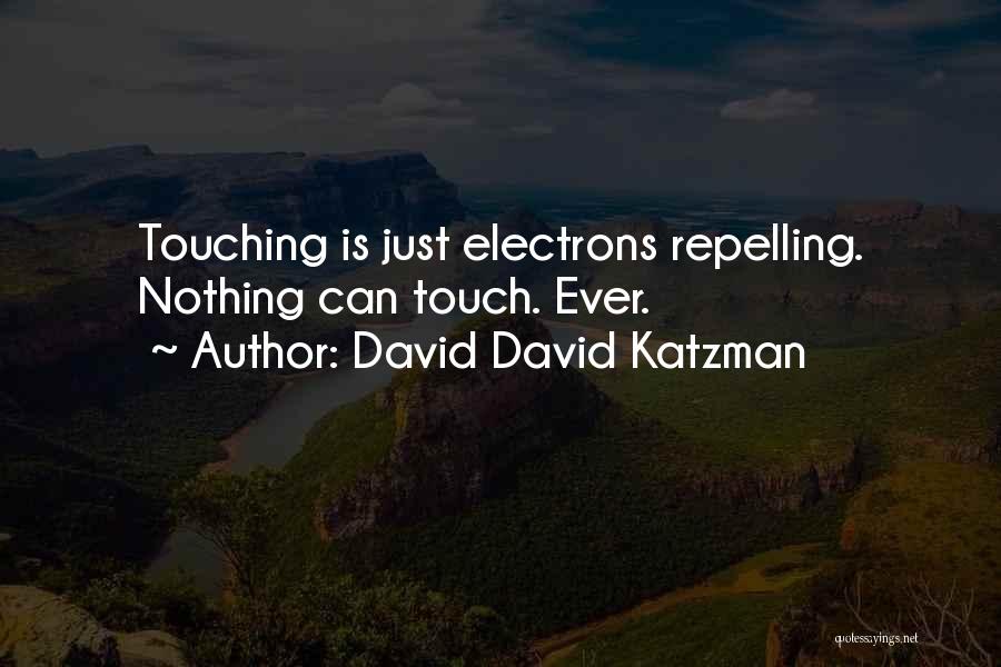 David David Katzman Quotes: Touching Is Just Electrons Repelling. Nothing Can Touch. Ever.
