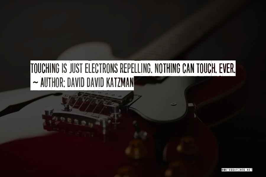 David David Katzman Quotes: Touching Is Just Electrons Repelling. Nothing Can Touch. Ever.
