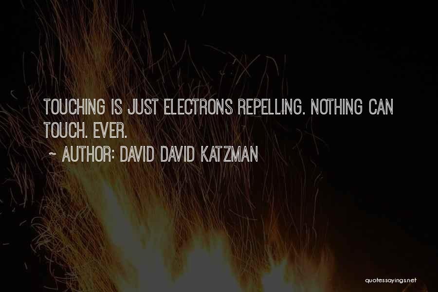 David David Katzman Quotes: Touching Is Just Electrons Repelling. Nothing Can Touch. Ever.