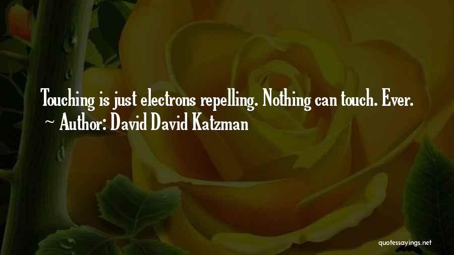 David David Katzman Quotes: Touching Is Just Electrons Repelling. Nothing Can Touch. Ever.