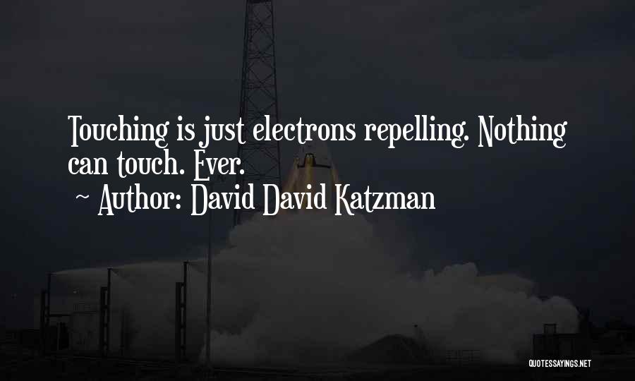 David David Katzman Quotes: Touching Is Just Electrons Repelling. Nothing Can Touch. Ever.