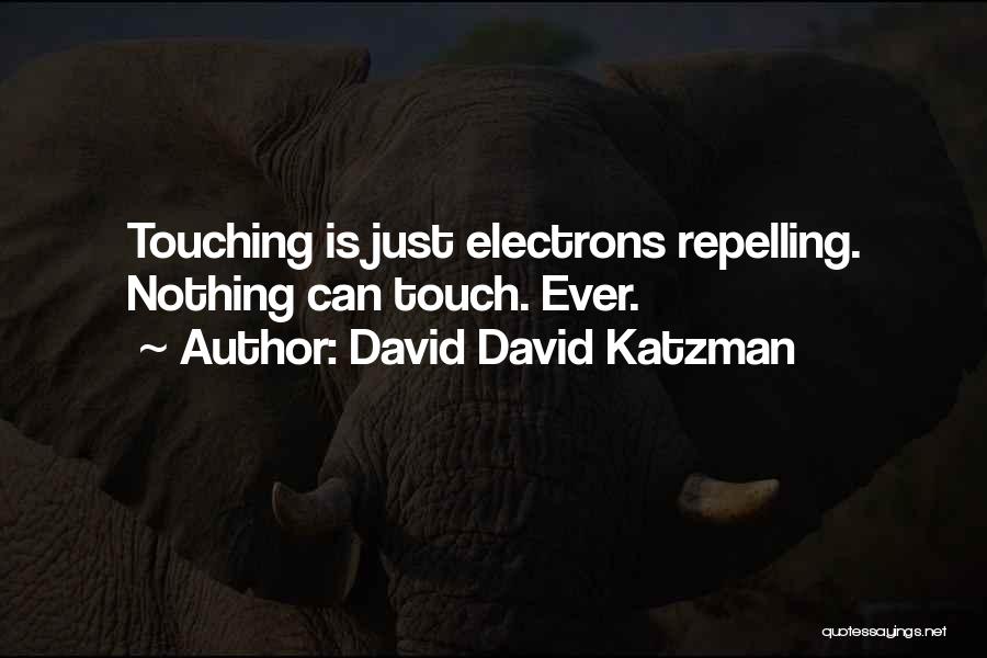 David David Katzman Quotes: Touching Is Just Electrons Repelling. Nothing Can Touch. Ever.