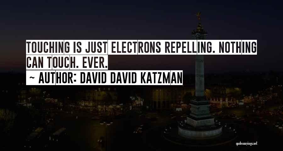 David David Katzman Quotes: Touching Is Just Electrons Repelling. Nothing Can Touch. Ever.