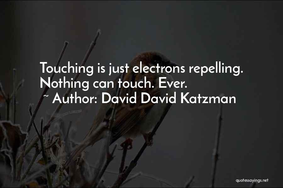 David David Katzman Quotes: Touching Is Just Electrons Repelling. Nothing Can Touch. Ever.